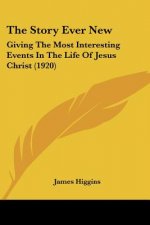 The Story Ever New: Giving The Most Interesting Events In The Life Of Jesus Christ (1920)