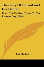 The Story Of Ireland And Her Church: From The Earliest Times To The Present Day (1899)