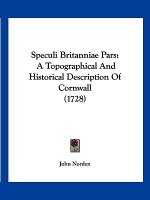 Speculi Britanniae Pars: A Topographical And Historical Description Of Cornwall (1728)