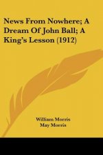 News From Nowhere; A Dream Of John Ball; A King's Lesson (1912)
