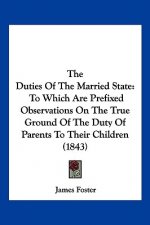 The Duties Of The Married State: To Which Are Prefixed Observations On The True Ground Of The Duty Of Parents To Their Children (1843)