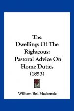 The Dwellings Of The Righteous: Pastoral Advice On Home Duties (1853)