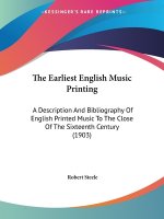 The Earliest English Music Printing: A Description And Bibliography Of English Printed Music To The Close Of The Sixteenth Century (1903)