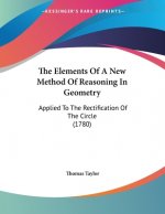 The Elements Of A New Method Of Reasoning In Geometry: Applied To The Rectification Of The Circle (1780)