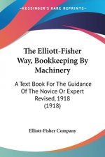 The Elliott-Fisher Way, Bookkeeping By Machinery: A Text Book For The Guidance Of The Novice Or Expert Revised, 1918 (1918)