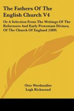 The Fathers Of The English Church V4: Or A Selection From The Writings Of The Reformers And Early Protestant Divines, Of The Church Of England (1809)