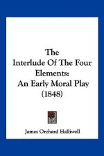 The Interlude Of The Four Elements: An Early Moral Play (1848)