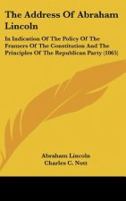 The Address Of Abraham Lincoln: In Indication Of The Policy Of The Framers Of The Constitution And The Principles Of The Republican Party (1865)
