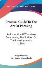 Practical Guide To The Art Of Phrasing: An Exposition Of The Views Determining The Position Of The Phrasing-Marks (1890)