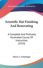 Scientific Hat Finishing And Renovating: A Complete And Profusely Illustrated Course Of Instruction (1919)