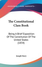 The Constitutional Class Book: Being A Brief Exposition Of The Constitution Of The United States (1834)