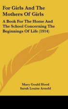 For Girls And The Mothers Of Girls: A Book For The Home And The School Concerning The Beginnings Of Life (1914)