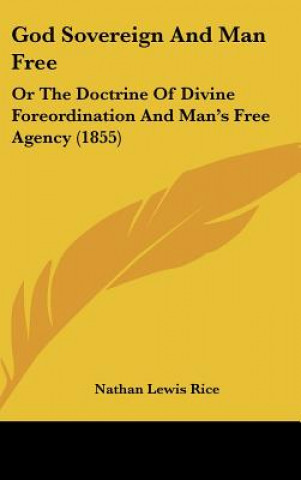 God Sovereign And Man Free: Or The Doctrine Of Divine Foreordination And Man's Free Agency (1855)