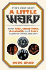 They Just Seem a Little Weird : How KISS, Cheap Trick, Aerosmith, and Starz Remade Rock and Roll