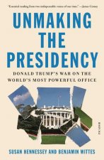 Unmaking the Presidency: Donald Trump's War on the World's Most Powerful Office