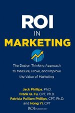 ROI in Marketing: The Design Thinking Approach to Measure, Prove, and Improve the Value of Marketing