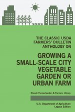 Classic USDA Farmers' Bulletin Anthology on Growing a Small-Scale City Vegetable Garden or Urban Farm (Legacy Edition)