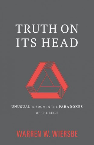 Truth on Its Head: Unusual Wisdom in the Paradoxes of the Bible