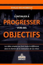 Continuer ? Progresser Vers Ses Objectifs: Les idées simples qui font toute la différence dans le chemin de la réalisation de vos r?ves