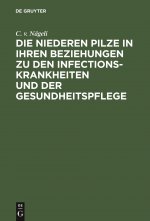 Niederen Pilze in Ihren Beziehungen Zu Den Infectionskrankheiten Und Der Gesundheitspflege