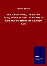 Timber Trees, Timber and Fancy Woods as also The Forests of India and of Eastern and Southern Asia