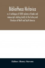 Bibliotheca historica; or, A catalogue of 5000 volumes of books and manuscripts relating chiefly to the history and literature of North and South Amer