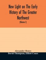 New light on the early history of the greater Northwest. The manuscript journals of Alexander Henry Fur Trader of the Northwest Company and of David T
