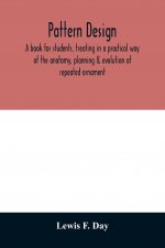Pattern design; a book for students, treating in a practical way of the anatomy, planning & evolution of repeated ornament