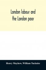 London labour and the London poor; a cyclopaedia of the condition and earnings of those that will work, those that cannot work, and those that will no