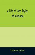 life of John Taylor of Ashburne, Rector of Bosworth, prebendary of Westminster, & friend of Dr. Samuel Johnson. Together with an account of the Taylor
