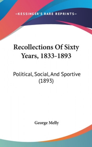 Recollections Of Sixty Years, 1833-1893: Political, Social, And Sportive (1893)