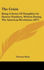 The Crisis: Being A Series Of Pamphlets In Sixteen Numbers, Written During The American Revolution (1877)