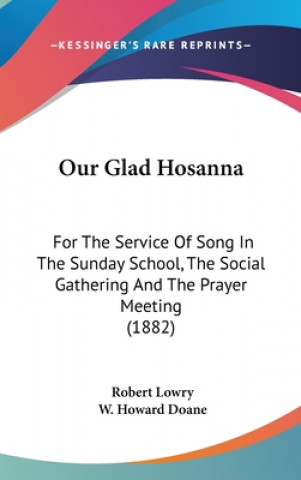 Our Glad Hosanna: For The Service Of Song In The Sunday School, The Social Gathering And The Prayer Meeting (1882)