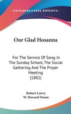 Our Glad Hosanna: For The Service Of Song In The Sunday School, The Social Gathering And The Prayer Meeting (1882)