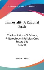 Immortality A Rational Faith: The Predictions Of Science, Philosophy And Religion On A Future Life (1903)