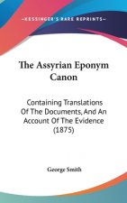 The Assyrian Eponym Canon: Containing Translations Of The Documents, And An Account Of The Evidence (1875)