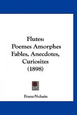 Flutes: Poemes Amorphes Fables, Anecdotes, Curiosites (1898)