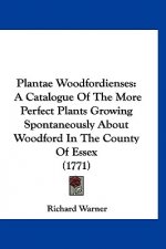 Plantae Woodfordienses: A Catalogue Of The More Perfect Plants Growing Spontaneously About Woodford In The County Of Essex (1771)