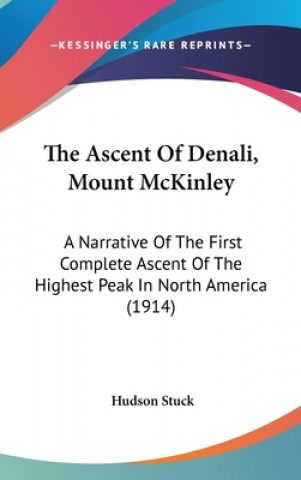 The Ascent Of Denali, Mount McKinley: A Narrative Of The First Complete Ascent Of The Highest Peak In North America (1914)