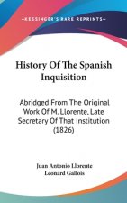 History Of The Spanish Inquisition: Abridged From The Original Work Of M. Llorente, Late Secretary Of That Institution (1826)