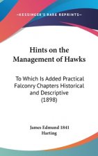 Hints on the Management of Hawks: To Which Is Added Practical Falconry Chapters Historical and Descriptive (1898)