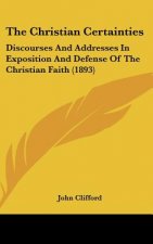 The Christian Certainties: Discourses and Addresses in Exposition and Defense of the Christian Faith (1893)
