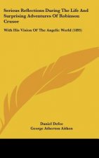 Serious Reflections During The Life And Surprising Adventures Of Robinson Crusoe: With His Vision Of The Angelic World (1895)