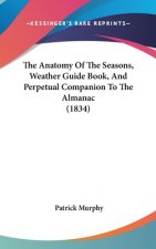 The Anatomy Of The Seasons, Weather Guide Book, And Perpetual Companion To The Almanac (1834)