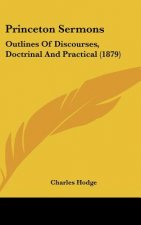 Princeton Sermons: Outlines Of Discourses, Doctrinal And Practical (1879)