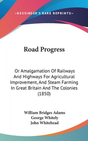 Road Progress: Or Amalgamation Of Railways And Highways For Agricultural Improvement, And Steam Farming In Great Britain And The Colo