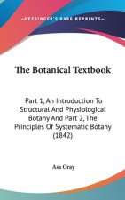 The Botanical Textbook: Part 1, An Introduction To Structural And Physiological Botany And Part 2, The Principles Of Systematic Botany (1842)