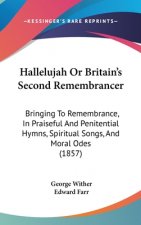 Hallelujah Or Britain's Second Remembrancer: Bringing To Remembrance, In Praiseful And Penitential Hymns, Spiritual Songs, And Moral Odes (1857)