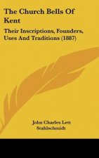 The Church Bells Of Kent: Their Inscriptions, Founders, Uses And Traditions (1887)