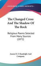 The Changed Cross And The Shadow Of The Rock: Religious Poems Selected From Many Sources (1872)